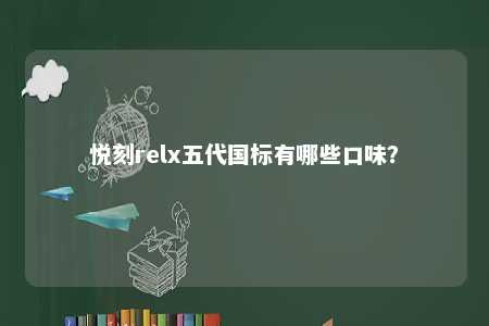 悦刻relx五代国标有哪些口味	？ 